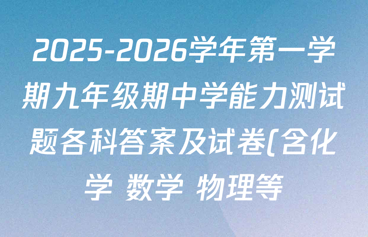 2025-2026学年第一学期九年级期中学能力测试题各科答案及试卷(含化学 数学 物理等) 2025-2026学年第一学期九年级期中学能力测试题各科答案及试卷(含化学 数学 物理等)